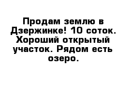 Продам землю в Дзержинке! 10 соток. Хороший открытый участок. Рядом есть озеро.